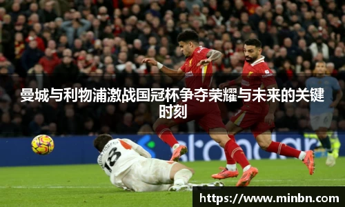 曼城与利物浦激战国冠杯争夺荣耀与未来的关键时刻