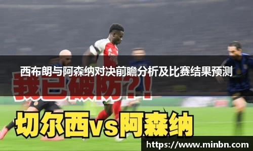 西布朗与阿森纳对决前瞻分析及比赛结果预测