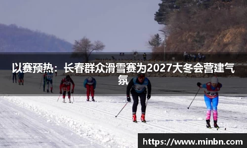 以赛预热：长春群众滑雪赛为2027大冬会营建气氛